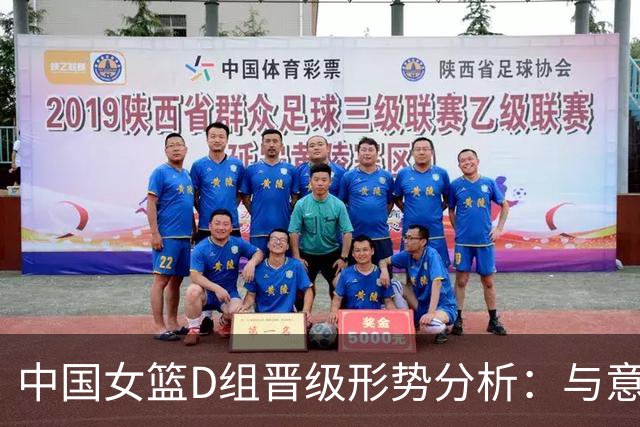 中国女篮D组晋级形势分析：与意大利的关键对决即将来临