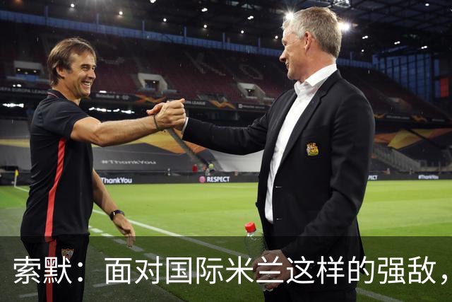 索默：面对国际米兰这样的强敌，守门员总是会忙碌